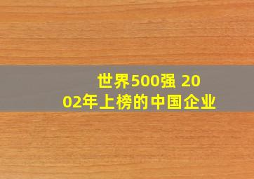 世界500强 2002年上榜的中国企业